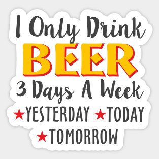 I Only Drink Beer 3 Days A Week Yesterday Today Sticker